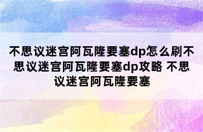 不思议迷宫阿瓦隆要塞dp怎么刷不思议迷宫阿瓦隆要塞dp攻略 不思议迷宫阿瓦隆要塞